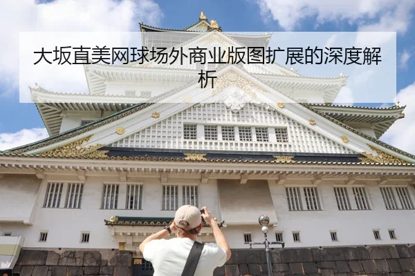 大坂直美网球场外商业版图扩展的深度解析