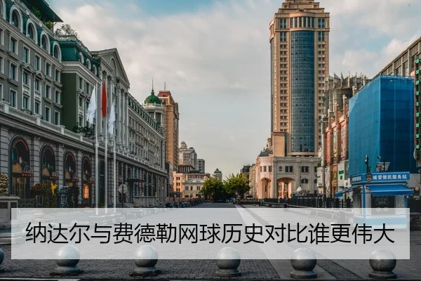纳达尔与费德勒网球历史对比谁更伟大