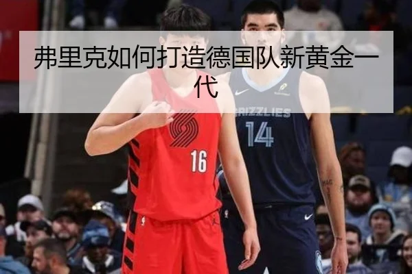 弗里克如何打造德国队新黄金一代